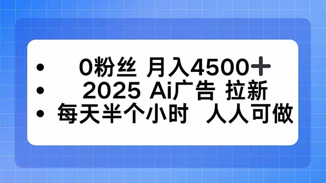 0粉丝 月入4500+，2025AI广告拉新，每天半个小时 人人可做-日入300副业网