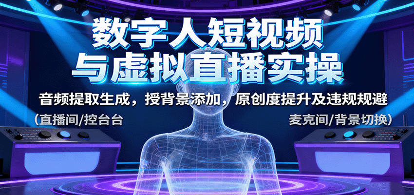 数字人短视频与虚拟直播实操，音频提取生成，背景添加，原创度提升及违规规避-日入300副业网