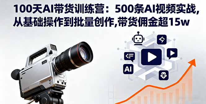 100天AI带货训练营：500条AI视频实战,从基础操作到批量创作,带货佣金超15w-日入300副业网