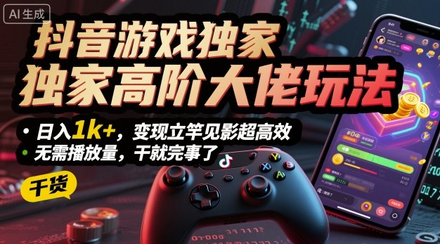 抖音游戏独家高阶大佬玩法，日入1k+，变现立竿见影超高效，无需播放量，干就完事了【揭秘】-日入300副业网