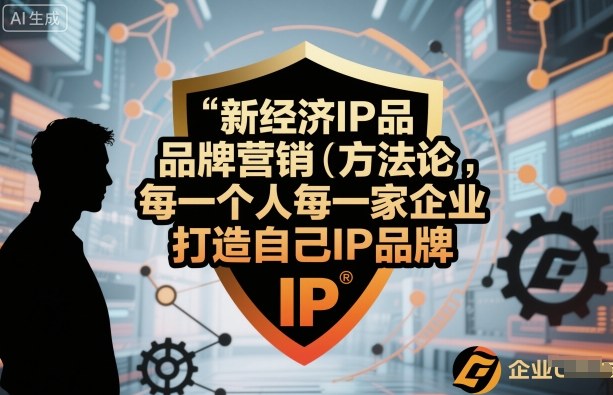 新经济IP品牌营销方法论，每一个人每一家企业都应该打造自己IP品牌-日入300副业网