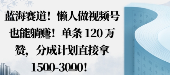 蓝海赛道，懒人做视频号也能躺挣，单条120W赞，分成计划直接拿1.5k，不用拍不用剪-日入300副业网