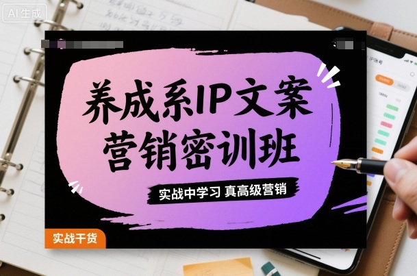 养成系IP文案营销密训班，实战中学习真高级营销-日入300副业网
