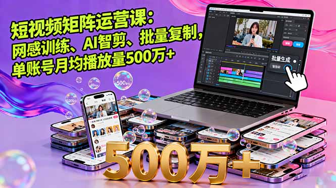 短视频矩阵运营课：网感训练、AI智剪、批量复制，单账号月均播放量500万+-日入300副业网