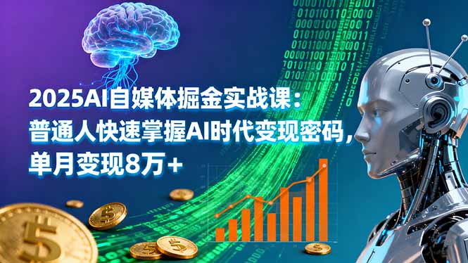 2025AI自媒体掘金实战课：普通人快速掌握AI时代变现密码，单月变现8万+-日入300副业网