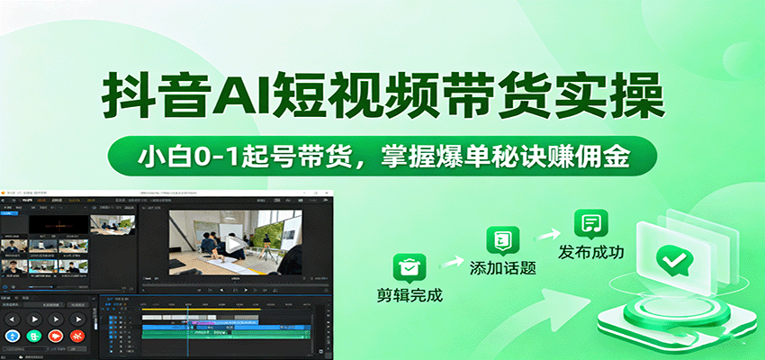 抖音AI短视频带货实操，小白0-1起号带货，掌握爆单秘诀赚佣金-日入300副业网