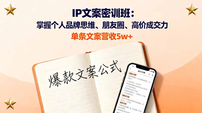IP文案密训班：掌握个人品牌思维、朋友圈、高价成交力，单条文案营收5w+-日入300副业网