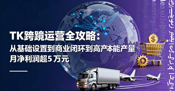 TK跨境运营全攻略：从基础设置到商业闭环到低成本量产，月净利润超5万美元-日入300副业网
