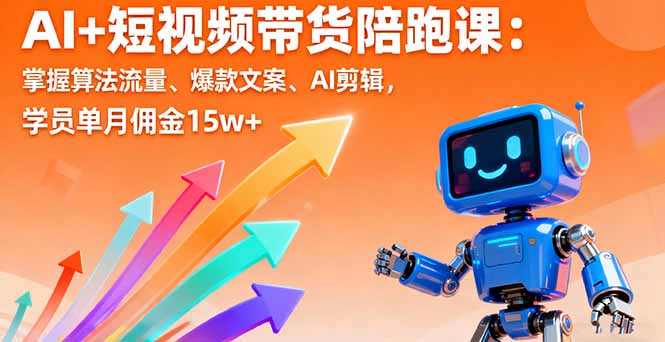 AI+短视频带货陪跑课：掌握算法流量、爆款文案、AI剪辑，学员单月佣金15w+-日入300副业网