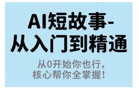 AI短故事从入门到精通，从0开始你也行，核心帮你全掌握-日入300副业网