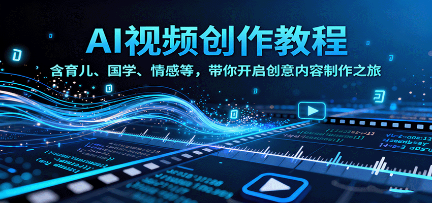 AI视频创富课，含育儿、国学、情感等，带你开启创意内容制作之旅-日入300副业网