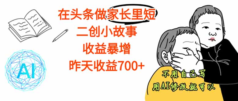【劲爆】在头条做家长里短二创小故事，收益暴增，这个月我已经赚了1.5W+-日入300副业网