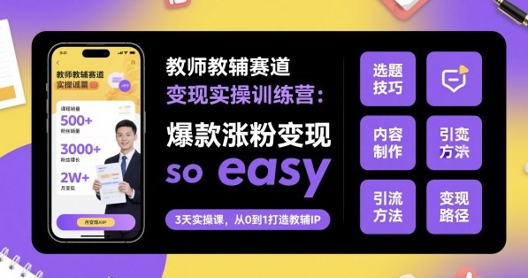 教师教辅赛道变现实操训练营，爆款涨粉变现so easy-日入300副业网