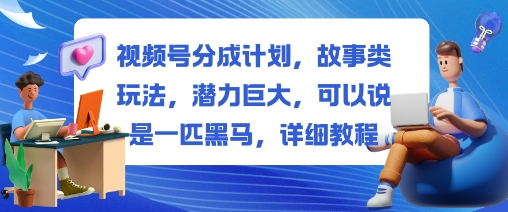 视频号分成计划，故事类玩法，潜力巨大，可以说是一匹黑马，详细教程-日入300副业网