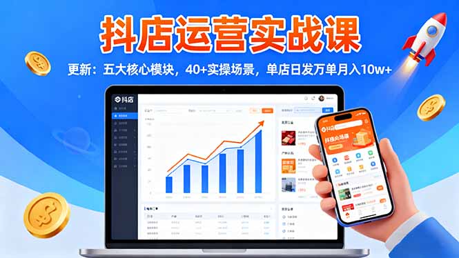 抖店运营实战课-更新：五大核心模块，40+实操场景，单店日发万单月入10w+-日入300副业网