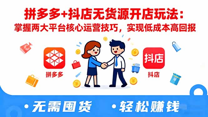 拼多多+抖店无货源开店玩法：掌握两大平台核心运营技巧，实现低成本高回报-日入300副业网