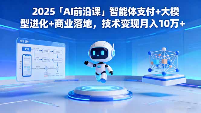 2025「AI前沿课」智能体支付+大模型进化+商业落地,技术变现月入10万+-日入300副业网