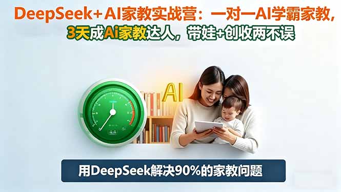 DeepSeek+AI家教实战营:1对1AI学霸家教,3天成Ai家教达人,带娃+创收两不误-日入300副业网
