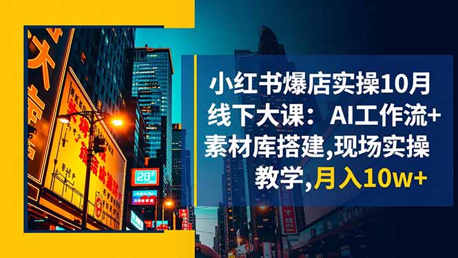 小红书爆店实操10月线下大课:AI工作流+素材库搭建,现场实操教学,月入10w+-日入300副业网