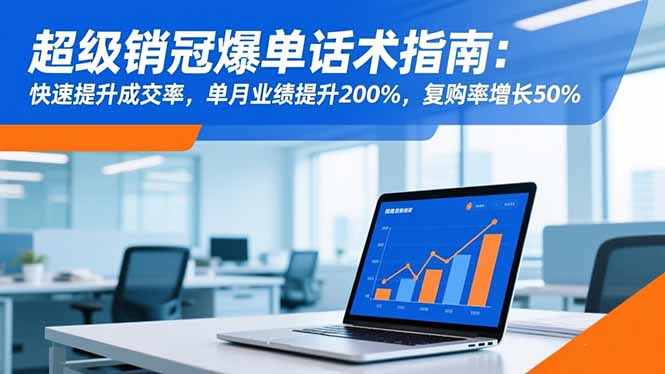 超级销冠爆单话术指南：快速提升成交率，单月业绩提升200%，复购率增长50%-日入300副业网