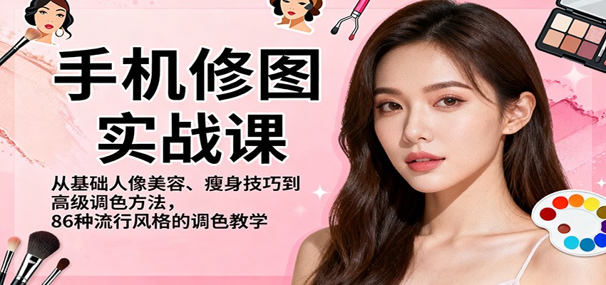手机修图实战课,从基础人像美容、瘦身技巧到高级调色方法,86种流行风格的调色教学-日入300副业网