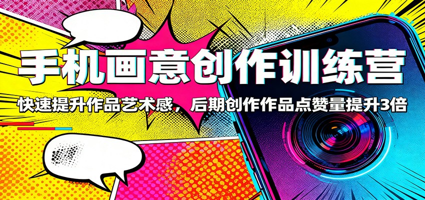 手机画意创作训练营:快速提升作品艺术感,后期创作作品点赞量提升3倍-日入300副业网