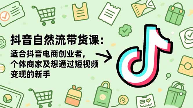 抖音自然流带货课:适合抖音电商创业者,个体商家及想通过短视频变现的新手-日入300副业网
