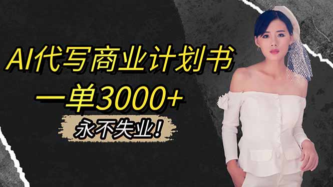 AI代写商业计划书，一单3000+，提供接单渠道，主打长期稳定，永不失业-日入300副业网