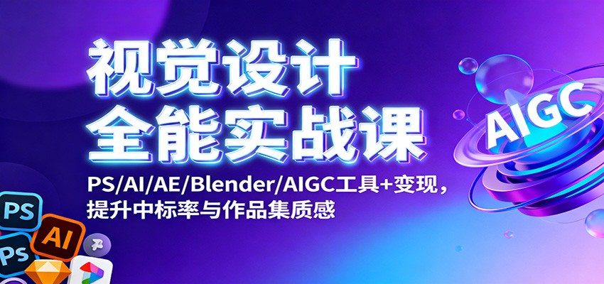 视觉设计全能实战课:PS/AI/AE/Blender/AIGC工具+变现,提升中标率与作品集质感-日入300副业网