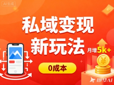 私域变现新玩法,0成本,多端引流,普通人月增收5k+-日入300副业网