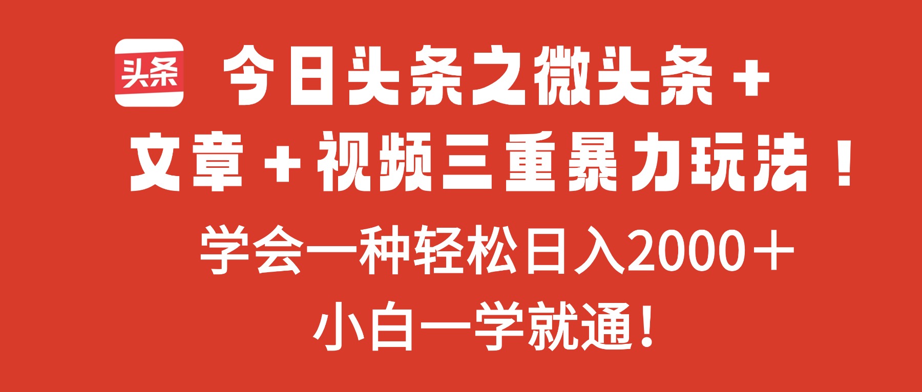 今日头条之微头条＋文章＋视频三重暴力玩法，学会一种轻松日入2000＋，...-日入300副业网